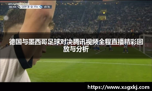 德国与墨西哥足球对决腾讯视频全程直播精彩回放与分析