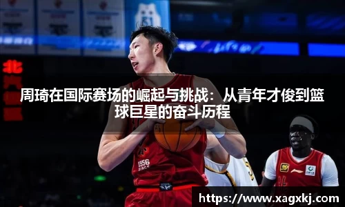 周琦在国际赛场的崛起与挑战：从青年才俊到篮球巨星的奋斗历程