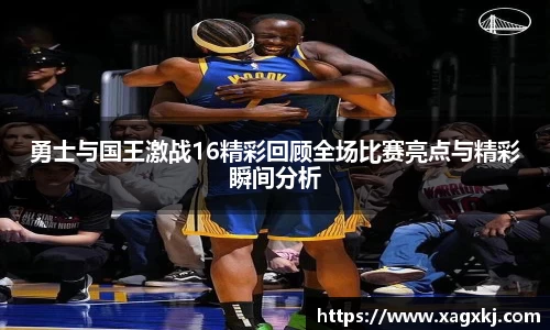 勇士与国王激战16精彩回顾全场比赛亮点与精彩瞬间分析