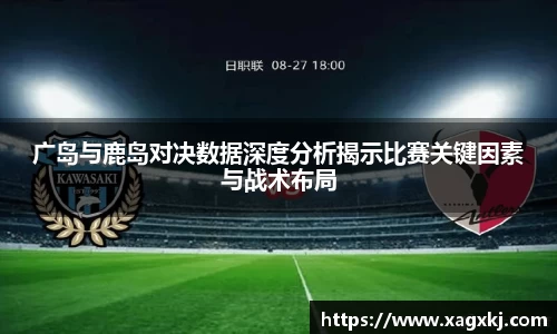 广岛与鹿岛对决数据深度分析揭示比赛关键因素与战术布局