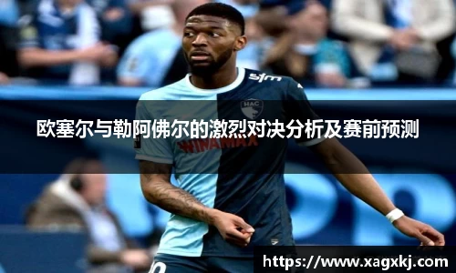 欧塞尔与勒阿佛尔的激烈对决分析及赛前预测
