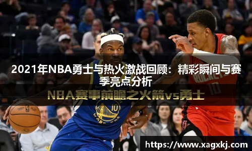 2021年NBA勇士与热火激战回顾：精彩瞬间与赛季亮点分析