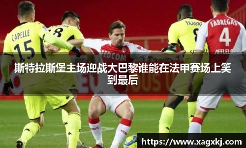 斯特拉斯堡主场迎战大巴黎谁能在法甲赛场上笑到最后