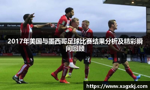 2017年美国与墨西哥足球比赛结果分析及精彩瞬间回顾
