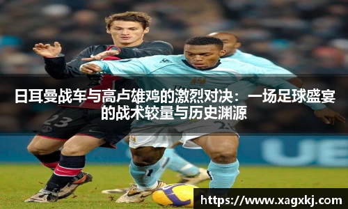 日耳曼战车与高卢雄鸡的激烈对决：一场足球盛宴的战术较量与历史渊源
