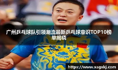广州乒乓球队引领潮流最新乒乓球意识TOP10榜单揭晓